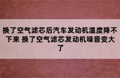 换了空气滤芯后汽车发动机温度降不下来 换了空气滤芯发动机噪音变大了